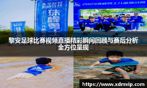 黎安足球比赛视频直播精彩瞬间回顾与赛后分析全方位呈现
