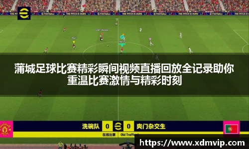 蒲城足球比赛精彩瞬间视频直播回放全记录助你重温比赛激情与精彩时刻