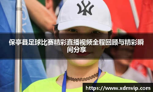 保亭县足球比赛精彩直播视频全程回顾与精彩瞬间分享