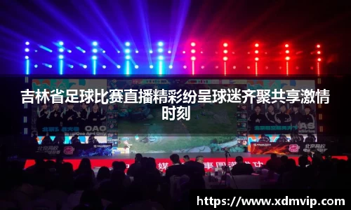 吉林省足球比赛直播精彩纷呈球迷齐聚共享激情时刻