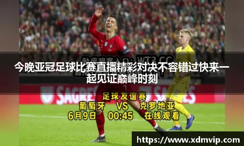 今晚亚冠足球比赛直播精彩对决不容错过快来一起见证巅峰时刻