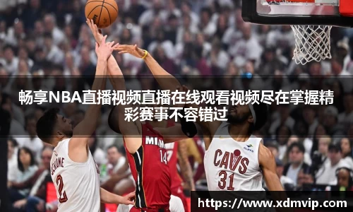 畅享NBA直播视频直播在线观看视频尽在掌握精彩赛事不容错过