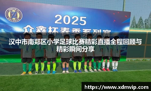 汉中市南郑区小学足球比赛精彩直播全程回顾与精彩瞬间分享