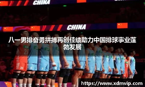 八一男排奋勇拼搏再创佳绩助力中国排球事业蓬勃发展