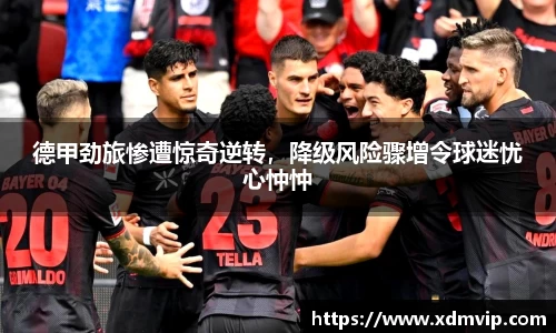 德甲劲旅惨遭惊奇逆转，降级风险骤增令球迷忧心忡忡