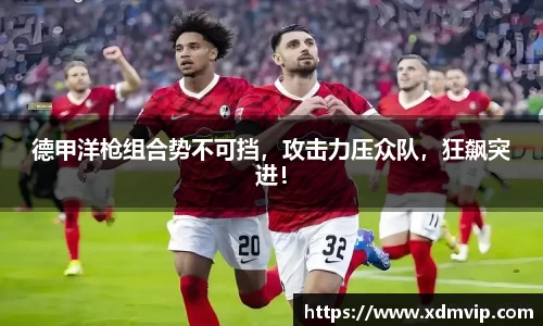 德甲洋枪组合势不可挡，攻击力压众队，狂飙突进！