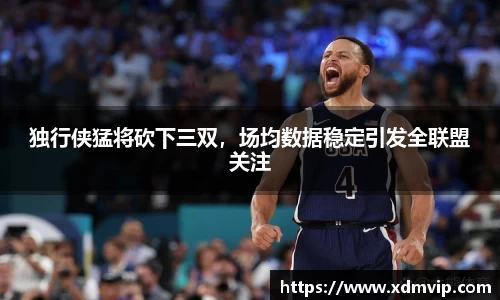 独行侠猛将砍下三双，场均数据稳定引发全联盟关注