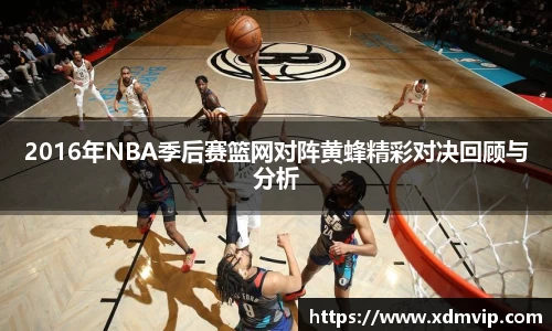 2016年NBA季后赛篮网对阵黄蜂精彩对决回顾与分析