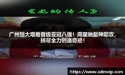 广州恒大艰难晋级亚冠八强！周星驰献神助攻，拼尽全力创造奇迹！