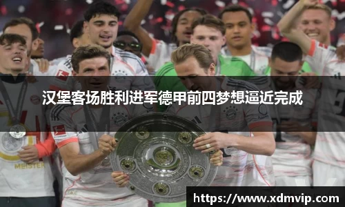 汉堡客场胜利进军德甲前四梦想逼近完成
