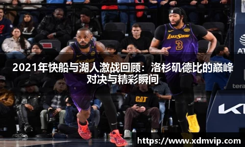 2021年快船与湖人激战回顾：洛杉矶德比的巅峰对决与精彩瞬间