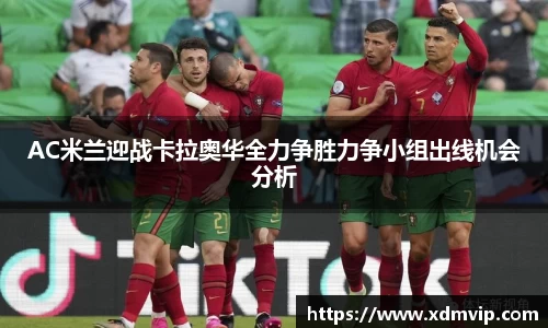 AC米兰迎战卡拉奥华全力争胜力争小组出线机会分析