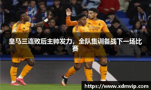 皇马三连败后主帅发力，全队集训备战下一场比赛