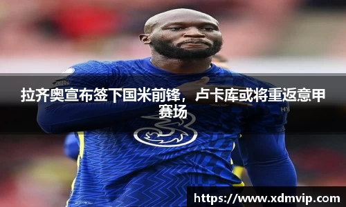 拉齐奥宣布签下国米前锋，卢卡库或将重返意甲赛场